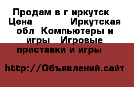 Продам в г.иркутск › Цена ­ 8 500 - Иркутская обл. Компьютеры и игры » Игровые приставки и игры   